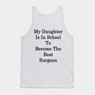 My Daughter Is In School To Become The Best Surgeon Tank Top